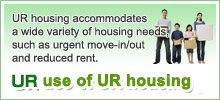 UR housing accommodates a wide variety of housing needs, such as urgent move-in/out and reduced rent.
Wise use of UR housing